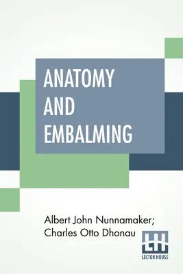 Anatomía y embalsamamiento: Un tratado sobre la ciencia y el arte del embalsamamiento, los últimos y más exitosos métodos de tratamiento - Anatomy And Embalming: A Treatise On The Science And Art Of Embalming, The Latest And Most Successful Methods Of Treatment