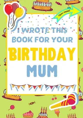 Escribí Este Libro Para Tu Cumpleaños Mamá: El regalo de cumpleaños perfecto para que los niños creen su propio libro para mamá - I Wrote This Book For Your Birthday Mum: The Perfect Birthday Gift For Kids to Create Their Very Own Book For Mum