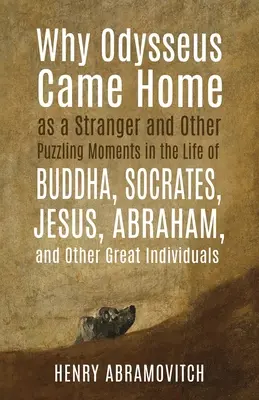 Por qué Odiseo volvió a casa como un extraño y otros momentos desconcertantes en la vida de Buda, Sócrates, Jesús, Abraham y otros grandes personajes - Why Odysseus Came Home as a Stranger and Other Puzzling Moments in the Life of Buddha, Socrates, Jesus, Abraham, and other Great Individuals