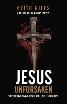 Jesús Desamparado: Sustituir la ira divina por el amor implacable - Jesus Unforsaken: Substituting Divine Wrath With Unrelenting Love