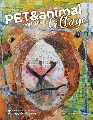 Retratos de mascotas y animales en collage: Pinturas impresionistas en collage, paso a paso - Pet and Animal Portraits in Collage: Impressionistic Collage Paintings, Step-by-Step