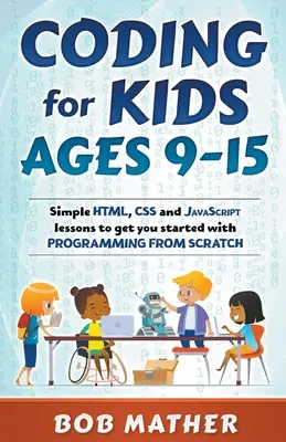 Codificación para niños de 9 a 15 años: Lecciones sencillas de HTML, CSS y JavaScript para empezar a programar desde cero. - Coding for Kids Ages 9-15: Simple HTML, CSS and JavaScript lessons to get you started with Programming from Scratch