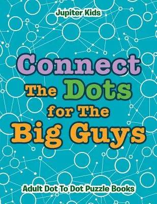 Conecta los puntos para los grandes: Libros de rompecabezas punto a punto para adultos - Connect The Dots for The Big Guys: Adult Dot To Dot Puzzle Books