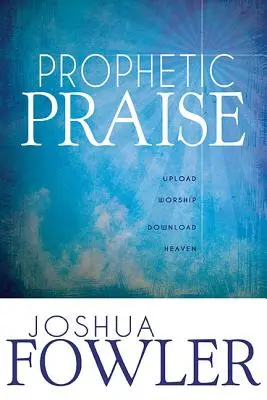 Alabanza Profética: Sube la Adoración, Baja el Cielo - Prophetic Praise: Upload Worship, Download Heaven