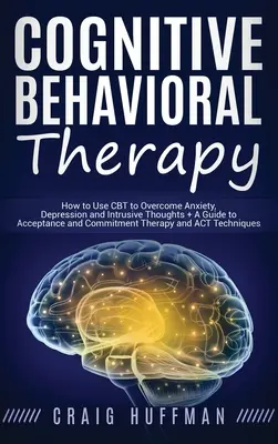 Terapia cognitivo-conductual: Cómo utilizar la TCC para superar la ansiedad, la depresión y los pensamientos intrusivos + Guía de la terapia de aceptación y compromiso a - Cognitive Behavioral Therapy: How to Use CBT to Overcome Anxiety, Depression and Intrusive Thoughts + A Guide to Acceptance and Commitment Therapy a