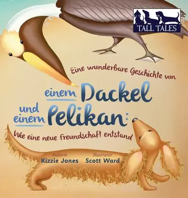 Eine wunderbare Geschichte von einem Dackel und einem Pelikan (Tapa dura bilingüe alemán/inglés): Wie eine neue Freundschaft entstand (Tall Tales # - Eine wunderbare Geschichte von einem Dackel und einem Pelikan (German/English Bilingual Hard Cover): Wie eine neue Freundschaft entstand (Tall Tales #