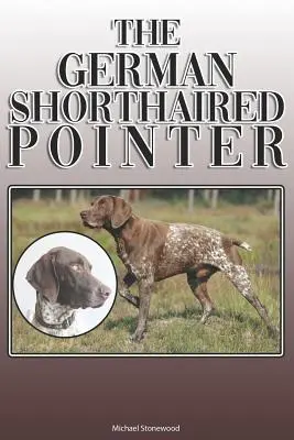 The German Shorthaired Pointer: A Complete and Comprehensive Owners Guide To: La compra, la propiedad, la salud, la limpieza, el adiestramiento, la obediencia, la comprensión y la educación del perro. - The German Shorthaired Pointer: A Complete and Comprehensive Owners Guide To: Buying, Owning, Health, Grooming, Training, Obedience, Understanding and