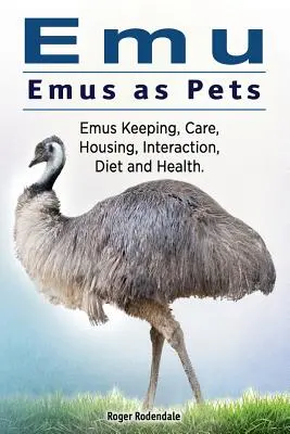 Emú. El emú como animal de compañía. Mantenimiento, cuidados, alojamiento, interacción, dieta y salud de los emúes. - Emu. Emus as Pets. Emus Keeping, Care, Housing, Interaction, Diet and Health