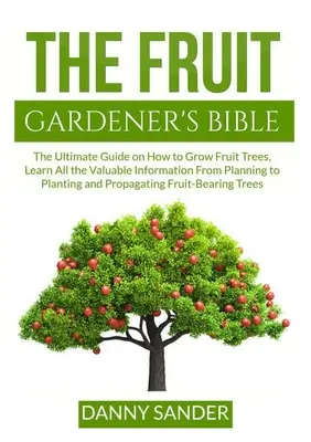 La Biblia del fruticultor: La guía definitiva sobre cómo cultivar árboles frutales, aprenda toda la información valiosa desde la planificación hasta la siembra y la propagación. - The Fruit Gardener's Bible: The Ultimate Guide on How to Grow Fruit Trees, Learn All the Valuable Information From Planning to Planting and Propag