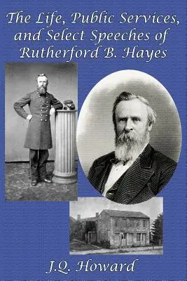 Vida, servicios públicos y discursos selectos de Rutherford B. Hayes - The Life, Public Services, and Select Speeches of Rutherford B. Hayes