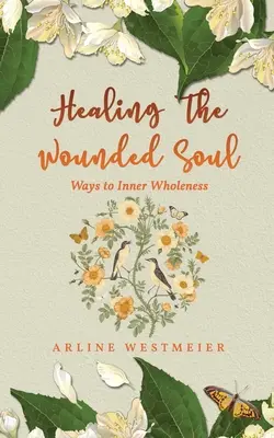 Sanar el alma herida: Caminos hacia la plenitud interior - Healing the Wounded Soul: Ways to Inner Wholeness