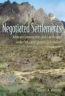 Asentamientos negociados: Comunidades y paisajes andinos bajo el colonialismo inka y español - Negotiated Settlements: Andean Communities and Landscapes Under Inka and Spanish Colonialism