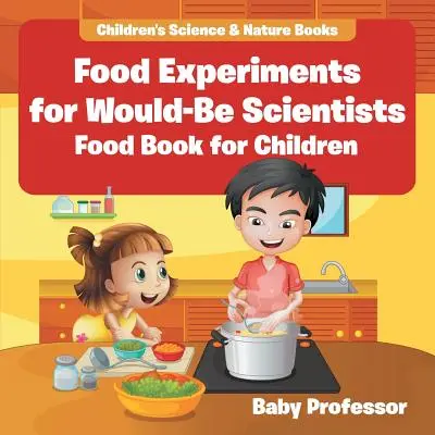 Experimentos alimentarios para aspirantes a científicos: Libro de comida para niños - Libros infantiles de ciencia y naturaleza - Food Experiments for Would-Be Scientists: Food Book for Children - Children's Science & Nature Books