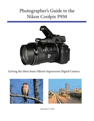 Guía del fotógrafo para la Nikon Coolpix P950: Cómo sacar el máximo partido a la cámara digital superzoom de Nikon - Photographer's Guide to the Nikon Coolpix P950: Getting the Most from Nikon's Superzoom Digital Camera