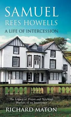 Samuel Rees Howells, una vida de intercesión: El Legado de Oración y Guerra Espiritual de un Intercesor - Samuel Rees Howells, a Life of Intercession: The Legacy of Prayer and Spiritual Warfare of an Intercessor