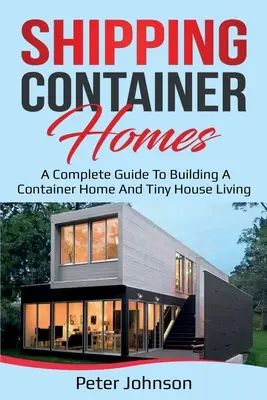 Shipping Container Homes: Una guía completa para construir un contenedor y vivir en una casa pequeña - Shipping Container Homes: A Complete Guide to Building a Container Home and Tiny House Living