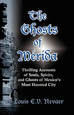 Los fantasmas de Mérida: Relatos estremecedores de almas, espíritus y fantasmas de la ciudad más embrujada de México - The Ghosts of Merida: Thrilling Accounts of Souls, Spirits, and Ghosts of Mexico's Most Haunted City
