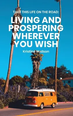 Llévate esta vida de viaje: Vivir y prosperar donde quieras - Take This Life On the Road: Living and Prospering Wherever You Wish