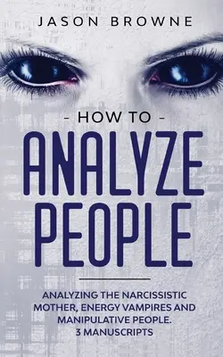 Cómo analizar a las personas: Cómo Analizar a la Madre Narcisista, al Vampiro Energético y a las Personas Manipuladoras 3 Manuscritos - How to Analyze People: Analyzing the Narcissistic Mother, Energy Vampire and Manipulative People. 3 Manuscripts