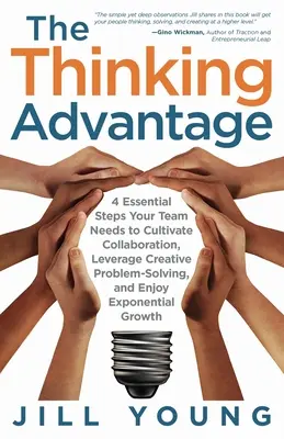 La ventaja de pensar: 4 pasos esenciales que su equipo necesita para cultivar la colaboración, potenciar la resolución creativa de problemas y disfrutar de un crecimiento exponencial. - The Thinking Advantage: 4 Essential Steps Your Team Needs to Cultivate Collaboration, Leverage Creative Problem-Solving, and Enjoy Exponential