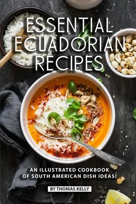 Recetas Ecuatorianas Esenciales: ¡Un Libro de Cocina Ilustrado con Ideas de Platos Sudamericanos! - Essential Ecuadorian Recipes: An Illustrated Cookbook of South American Dish Ideas!