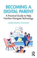 Ser padre digital: Guía práctica para ayudar a las familias a navegar por la tecnología - Becoming a Digital Parent: A Practical Guide to Help Families Navigate Technology