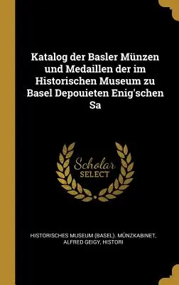 Katalog Der Basler Mnzen Und Medaillen Der Im Historischen Museum Zu Basel Depouieten Enig'schen Sa (Museum (Basel) Munzkabinet Alfred Gei)