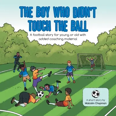 El niño que no tocó el balón: Una historia de fútbol para grandes y pequeños con material de entrenamiento añadido - The Boy Who Didn't Touch the Ball: A Football Story for Young or Old with Added Coaching Material