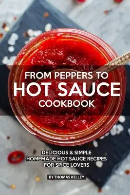 De Pimientos a Salsa Picante: Deliciosas y sencillas recetas caseras de salsa picante para los amantes de las especias - From Peppers to Hot Sauce Cookbook: Delicious Simple Homemade Hot Sauce Recipes for Spice Lovers