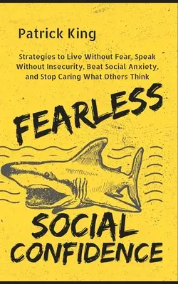 Confianza Social Sin Miedo: Estrategias para vivir sin inseguridad, hablar sin miedo, vencer la ansiedad social y dejar de preocuparse por lo que piensen los demás - Fearless Social Confidence: Strategies to Live Without Insecurity, Speak Without Fear, Beat Social Anxiety, and Stop Caring What Others Think