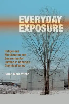 Everyday Exposure: Indigenous Mobilization and Environmental Justice in Canada's Chemical Valley (Exposición cotidiana: movilización indígena y justicia medioambiental en el valle químico de Canadá) - Everyday Exposure: Indigenous Mobilization and Environmental Justice in Canada's Chemical Valley