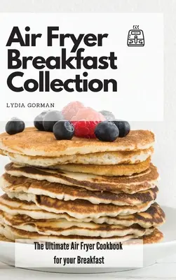 Colección de desayunos para freidora de aire: El mejor libro de cocina para desayunar con freidora de aire - Air Fryer Breakfast Collection: The Ultimate Air Fryer Cookbook for your Breakfast