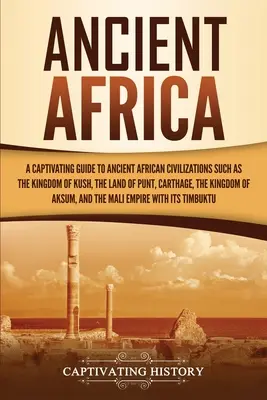 La antigua África: Una guía cautivadora de las antiguas civilizaciones africanas, como el Reino de Kush, la Tierra de Punt, Cartago, el Kin - Ancient Africa: A Captivating Guide to Ancient African Civilizations, Such as the Kingdom of Kush, the Land of Punt, Carthage, the Kin