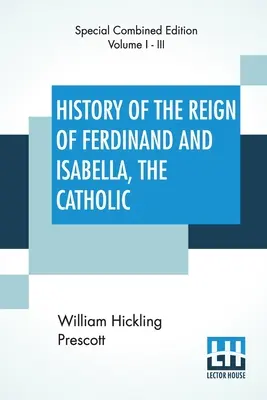 Historia Del Reinado De Fernando E Isabel La Católica (Completa): Edición Completa De Tres Volúmenes - History Of The Reign Of Ferdinand And Isabella, The Catholic (Complete): Complete Edition Of Three Volumes