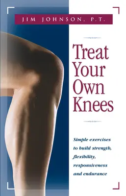 Trate sus propias rodillas: Ejercicios sencillos para aumentar la fuerza, la flexibilidad, la capacidad de respuesta y la resistencia - Treat Your Own Knees: Simple Exercises to Build Strength, Flexibility, Responsiveness and Endurance