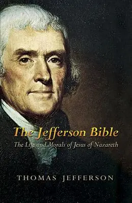 La Biblia de Jefferson: Vida y moral de Jesús de Nazaret - The Jefferson Bible: The Life and Morals of Jesus of Nazareth