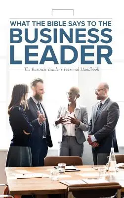 Lo que la Biblia dice al líder empresarial: El manual personal del líder empresarial - What the Bible Says to the Business Leader: The Business Leader's Personal Handbook