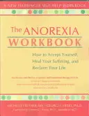 El libro de la anorexia: Cómo aceptarse a uno mismo, curar el sufrimiento y recuperar la vida - The Anorexia Workbook: How to Accept Yourself, Heal Your Suffering, and Reclaim Your Life