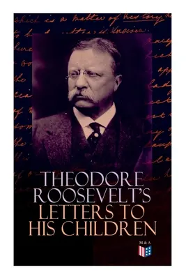 Las cartas de Theodore Roosevelt a sus hijos: Correspondencia conmovedora y emotiva del ex presidente con Alice, Theodore III, Kermit, Ethel, A - Theodore Roosevelt's Letters to His Children: Touching and Emotional Correspondence of the Former President with Alice, Theodore III, Kermit, Ethel, A
