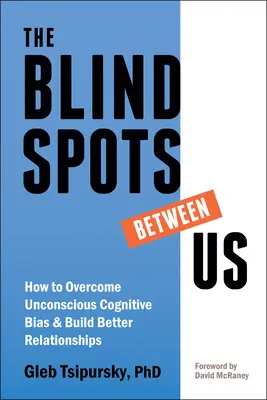 Los puntos ciegos entre nosotros: Cómo superar los prejuicios cognitivos inconscientes y construir mejores relaciones - The Blindspots Between Us: How to Overcome Unconscious Cognitive Bias and Build Better Relationships