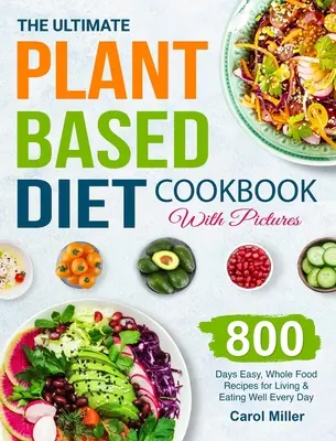 El Libro de Cocina Definitivo de la Dieta Vegetal con Fotos: 800 días de recetas fáciles con alimentos integrales para vivir y comer bien todos los días - The Ultimate Plant-Based Diet Cookbook with Pictures: 800 Days Easy, Whole Food Recipes for Living and Eating Well Every Day