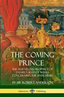 El príncipe que viene: La maravillosa profecía de las setenta semanas de Daniel sobre el Anticristo - The Coming Prince: The Marvelous Prophecy of Daniel's Seventy Weeks Concerning the Antichrist