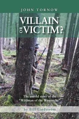 John Tornow ¿Villano o víctima? La historia no contada del salvaje de Wynooche - John Tornow Villain or Victim?: The Untold Story of the Wildman of the Wynooche