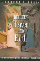 Entre el cielo y la tierra: Los mundos religiosos que crea la gente y los eruditos que los estudian - Between Heaven and Earth: The Religious Worlds People Make and the Scholars Who Study Them