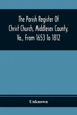 El registro parroquial de Christ Church, condado de Middlesex, Virginia, de 1653 a 1812 - The Parish Register Of Christ Church, Middlesex County, Va., From 1653 To 1812
