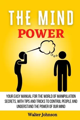 El Poder De La Mente: Su Manual Fácil Para El Mundo De Los Secretos De La Manipulación, Con Consejos Y Trucos Para Controlar A La Gente Y Entender El Powe - The Mind Power: Your Easy Manual For The World of Manipulation Secrets, With Tips and Tricks To Control People And Understand the Powe