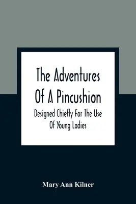 Las aventuras de un alfiletero: Diseñadas principalmente para el uso de las jóvenes - The Adventures Of A Pincushion: Designed Chiefly For The Use Of Young Ladies