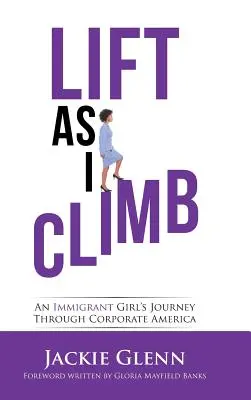 Ascender como yo: El viaje de una inmigrante por el mundo empresarial estadounidense - Lift as I Climb: An Immigrant Girl's Journey Through Corporate America