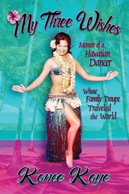 Mis tres deseos: Memorias de una bailarina hawaiana cuya compañía familiar recorrió el mundo - My Three Wishes: Memoir of a Hawaiian Dancer Whose Family Troupe Traveled The World