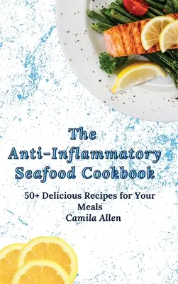 El Libro de Cocina Anti-Inflamatoria de Mariscos: Más de 50 deliciosas recetas para sus comidas - The Anti-Inflammatory Seafood Cookbook: 50+ Delicious Recipes for Your Meals